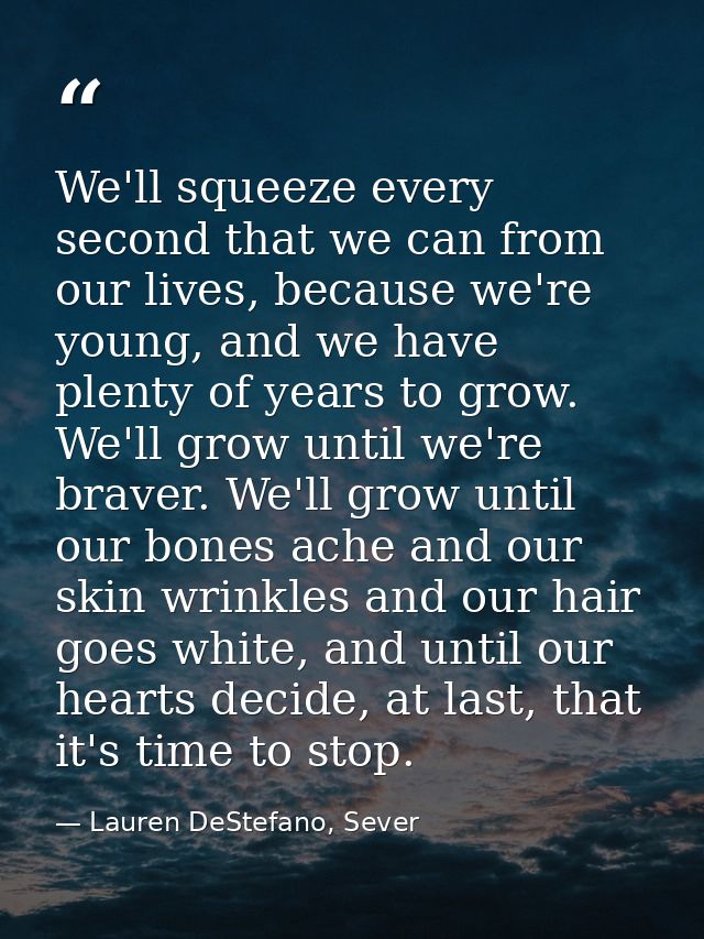 We'll squeeze every second that we can from our lives, because we're young, and we have plenty of years to grow. We'll g — Lauren DeStefano, Sever
