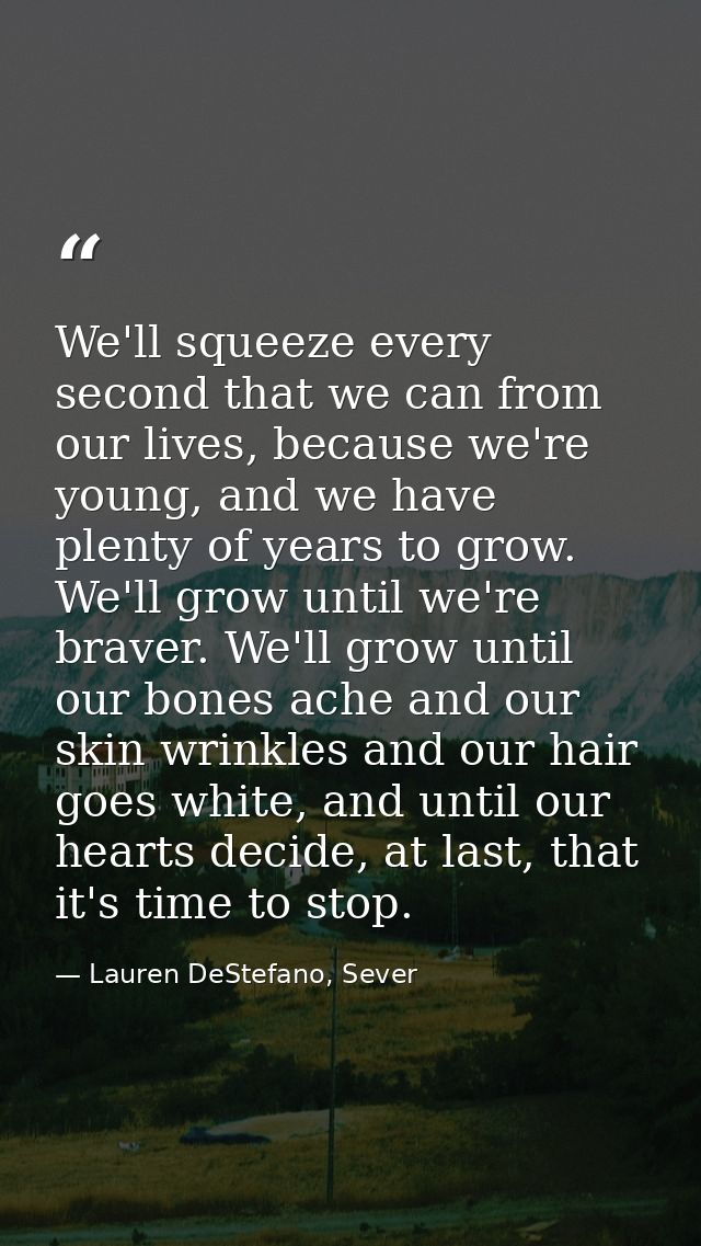 We'll squeeze every second that we can from our lives, because we're young, and we have plenty of years to grow. We'll g — Lauren DeStefano, Sever