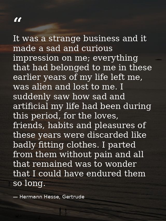 It was a strange business and it made a sad and curious impression on me; everything that had belonged to me in these ea — Hermann Hesse, Gertrude