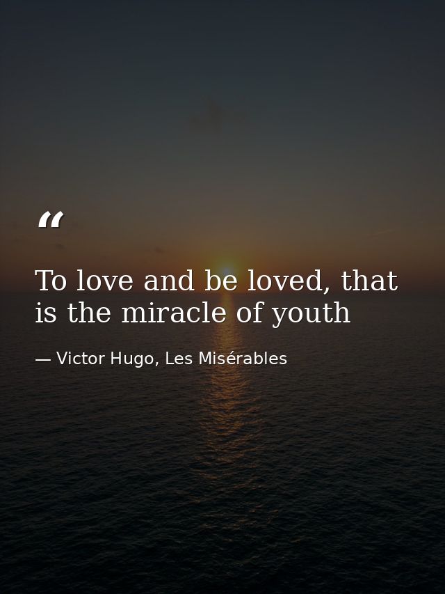 To love and be loved, that is the miracle of youth — Victor Hugo, Les Misérables