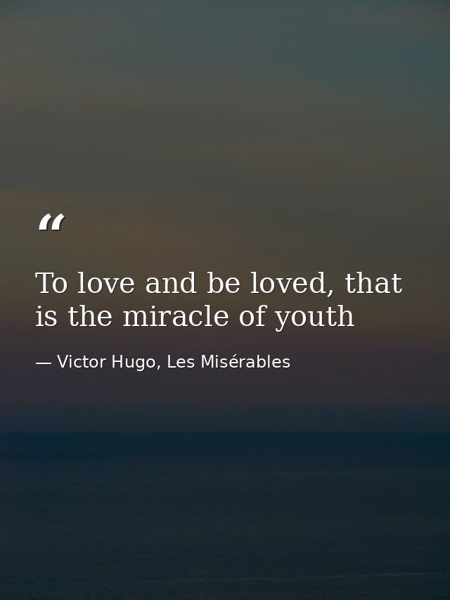 To love and be loved, that is the miracle of youth — Victor Hugo, Les Misérables