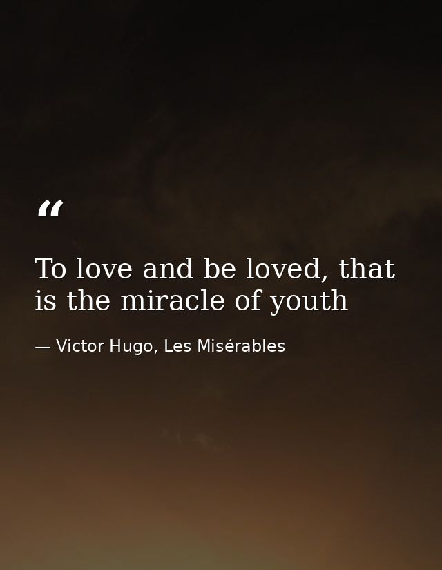 To love and be loved, that is the miracle of youth — Victor Hugo, Les Misérables