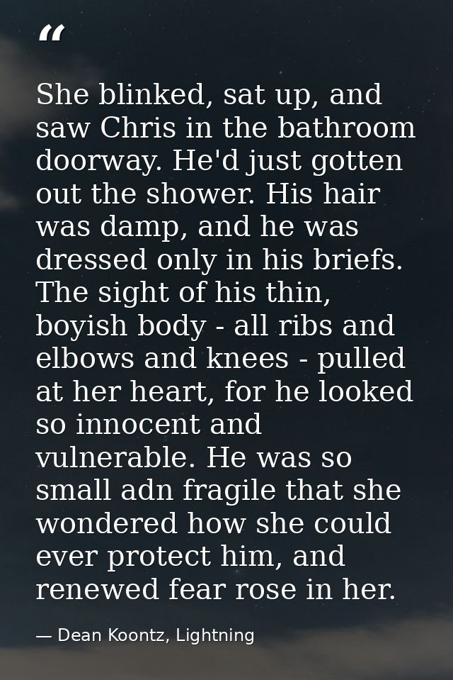 She blinked, sat up, and saw Chris in the bathroom doorway. He'd just gotten out the shower. His hair was damp, and he w — Dean Koontz, Lightning
