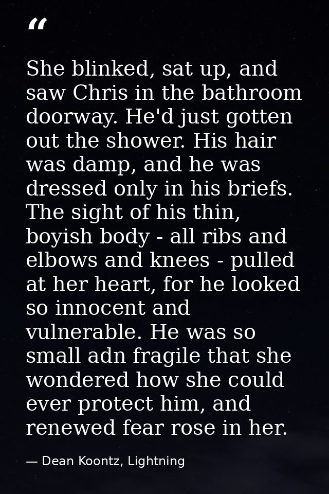 She blinked, sat up, and saw Chris in the bathroom doorway. He'd just gotten out the shower. His hair was damp, and he w — Dean Koontz, Lightning