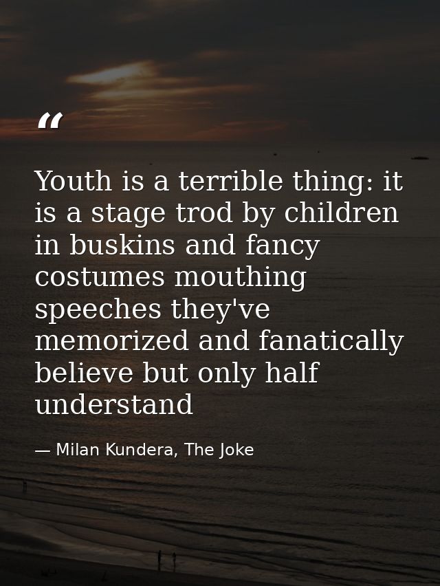 Youth is a terrible thing: it is a stage trod by children in buskins and fancy costumes mouthing speeches they've memori — Milan Kundera, The Joke