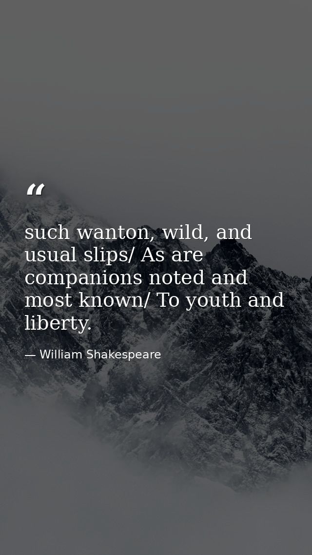 such wanton, wild, and usual slips/ As are companions noted and most known/ To youth and liberty. — William Shakespeare