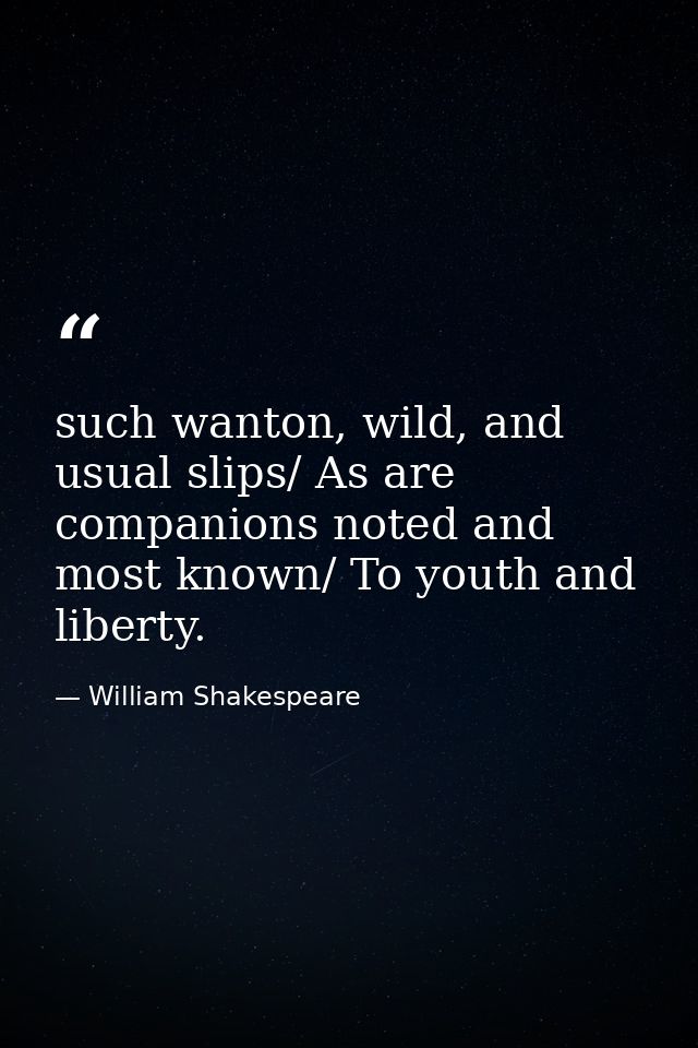 such wanton, wild, and usual slips/ As are companions noted and most known/ To youth and liberty. — William Shakespeare