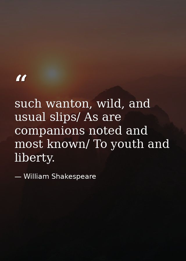 such wanton, wild, and usual slips/ As are companions noted and most known/ To youth and liberty. — William Shakespeare