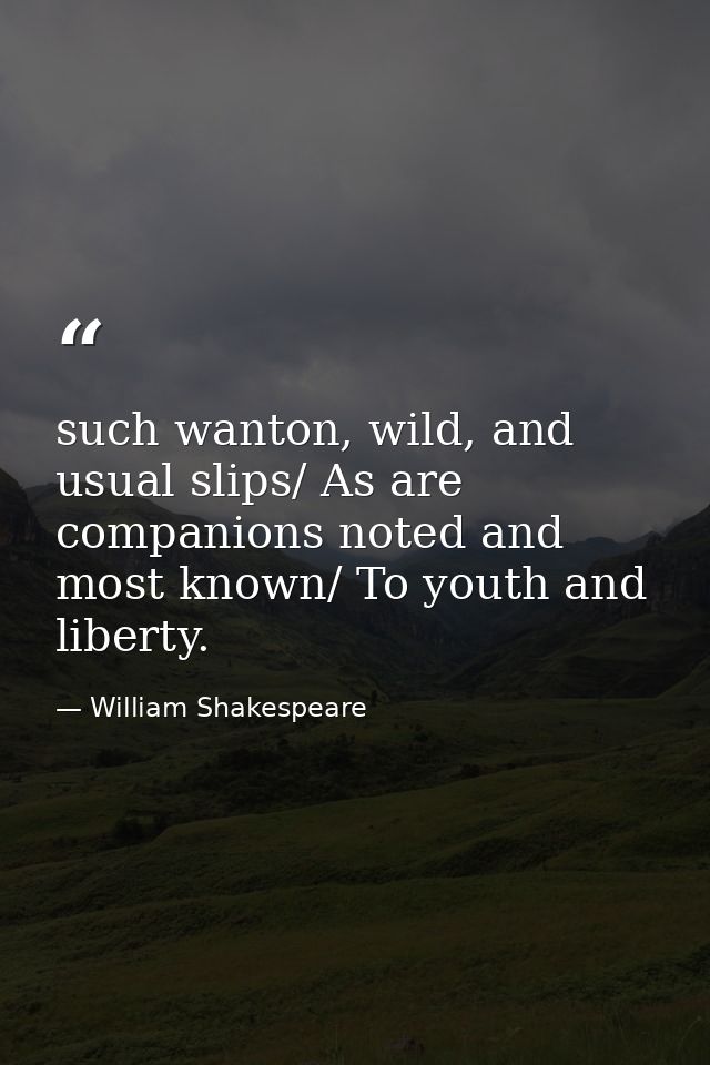 such wanton, wild, and usual slips/ As are companions noted and most known/ To youth and liberty. — William Shakespeare