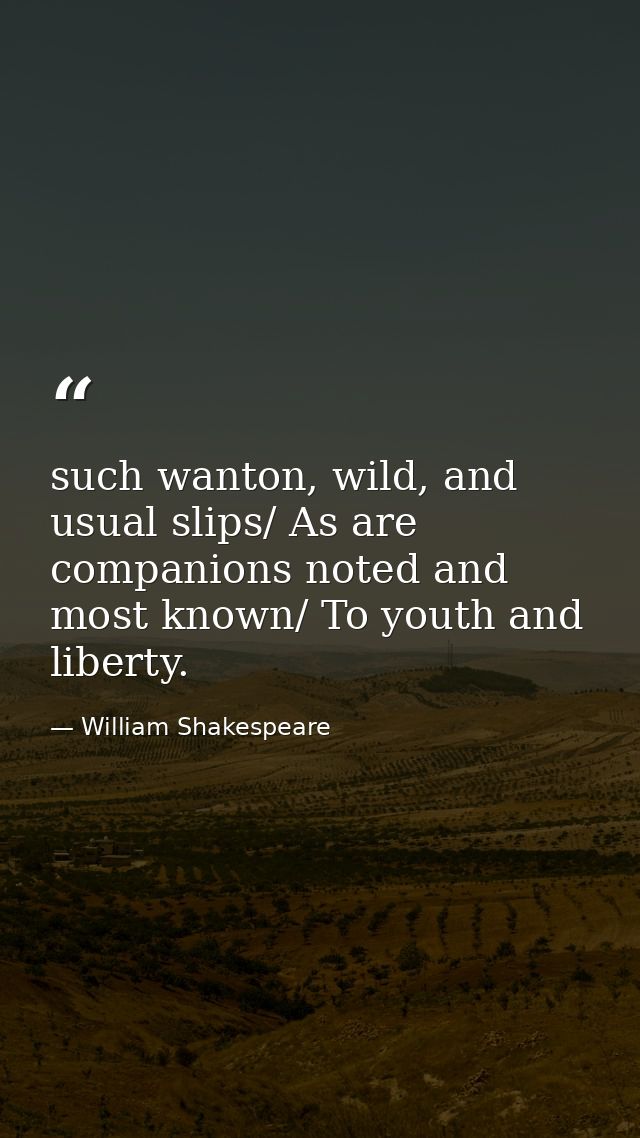 such wanton, wild, and usual slips/ As are companions noted and most known/ To youth and liberty. — William Shakespeare