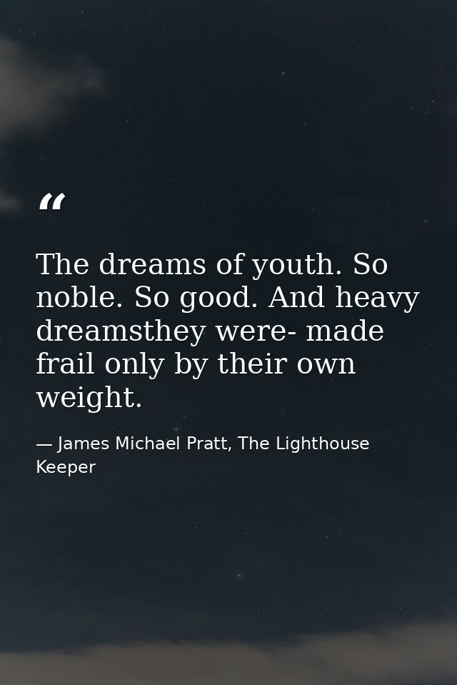 The dreams of youth. So noble. So good. And heavy dreamsthey were- made frail only by their own weight. — James Michael Pratt, The Lighthouse Keeper