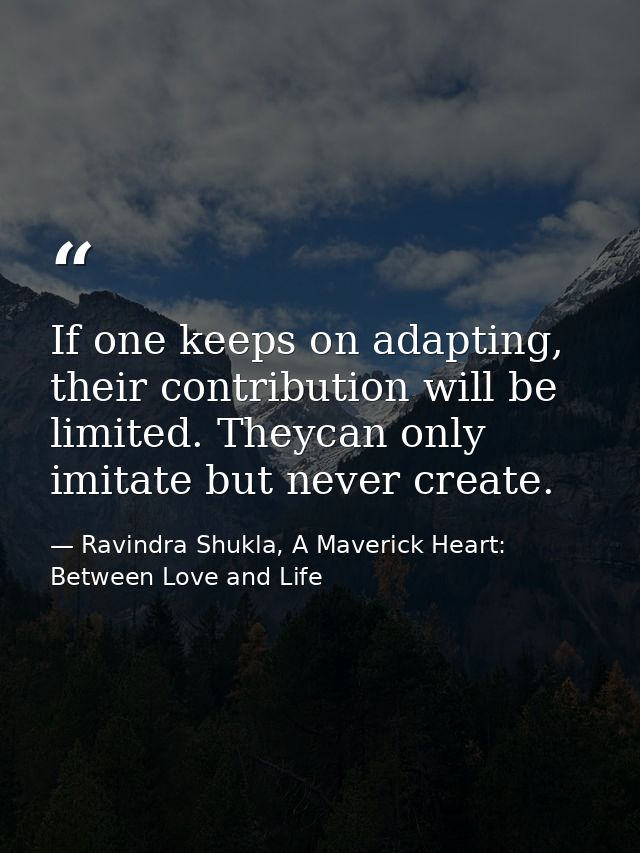 If one keeps on adapting, their contribution will be limited. Theycan only imitate but never create. — Ravindra Shukla, A Maverick Heart: Between Love and Life