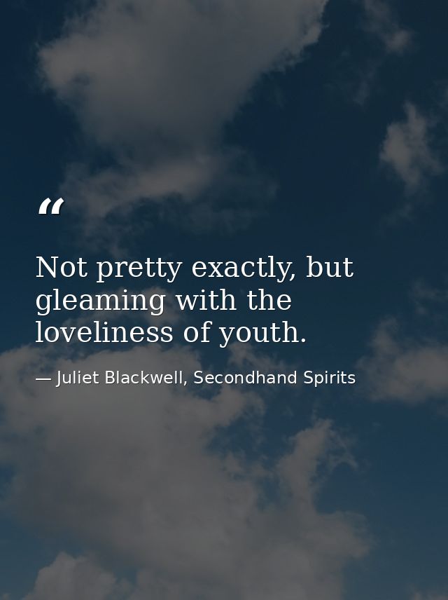 Not pretty exactly, but gleaming with the loveliness of youth. — Juliet Blackwell, Secondhand Spirits