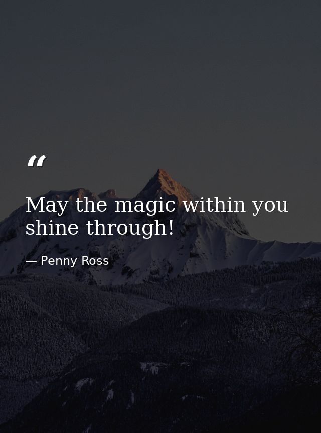 May the magic within you shine through! — Penny Ross