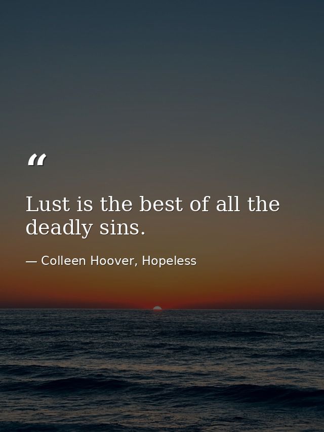 Lust is the best of all the deadly sins. — Colleen Hoover, Hopeless