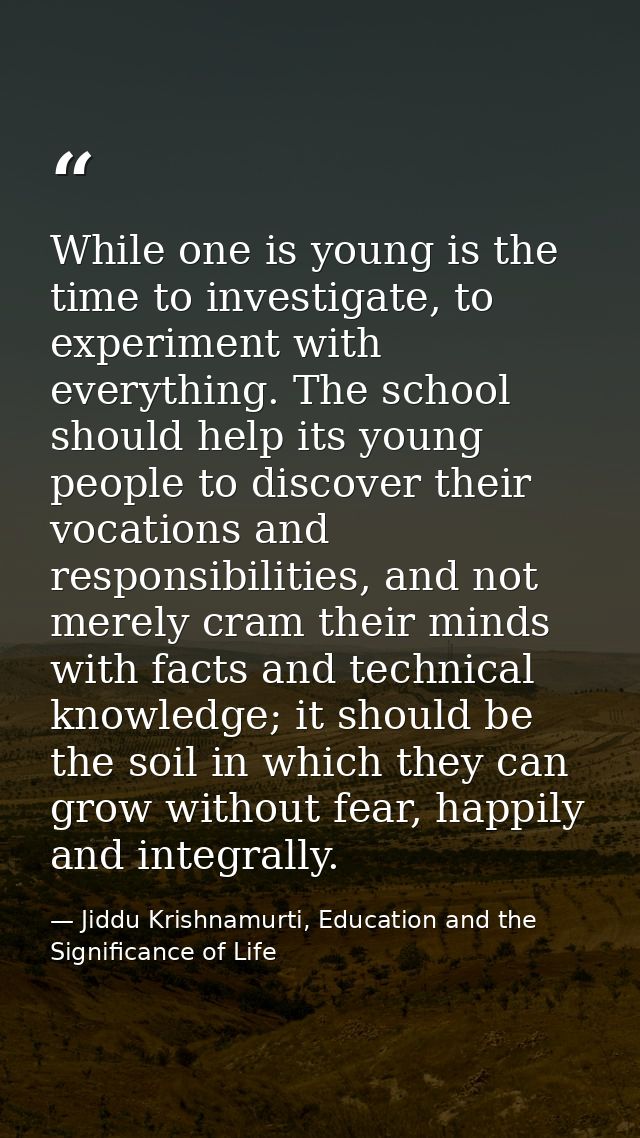 While one is young is the time to investigate, to experiment with everything. The school should help its young people to — Jiddu Krishnamurti, Education and the Significance of Life