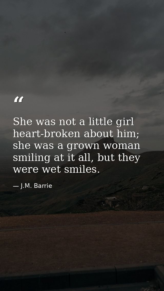 ‎She was not a little girl heart-broken about him; she was a grown woman smiling at it all, but they were wet smiles. — J.M. Barrie