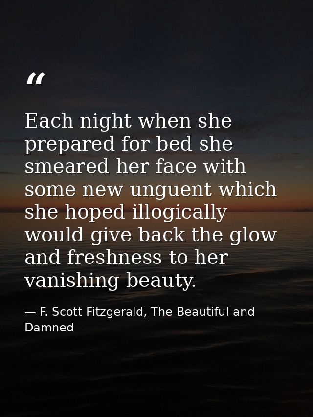 Each night when she prepared for bed she smeared her face with some new unguent which she hoped illogically would give b — F. Scott Fitzgerald, The Beautiful and Damned