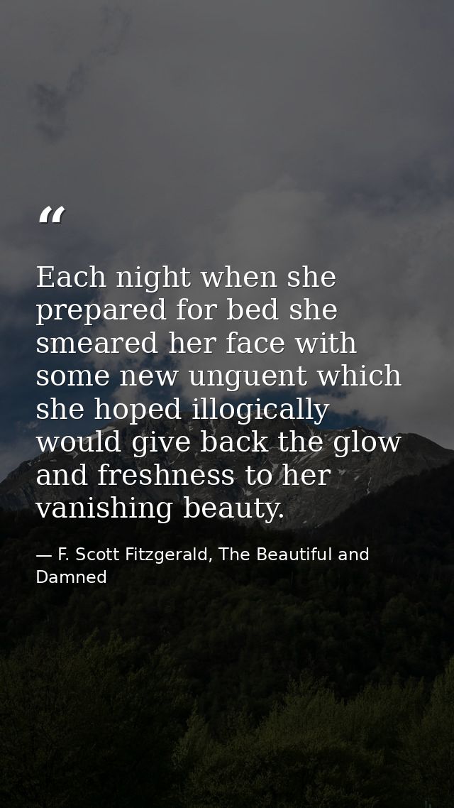 Each night when she prepared for bed she smeared her face with some new unguent which she hoped illogically would give b — F. Scott Fitzgerald, The Beautiful and Damned