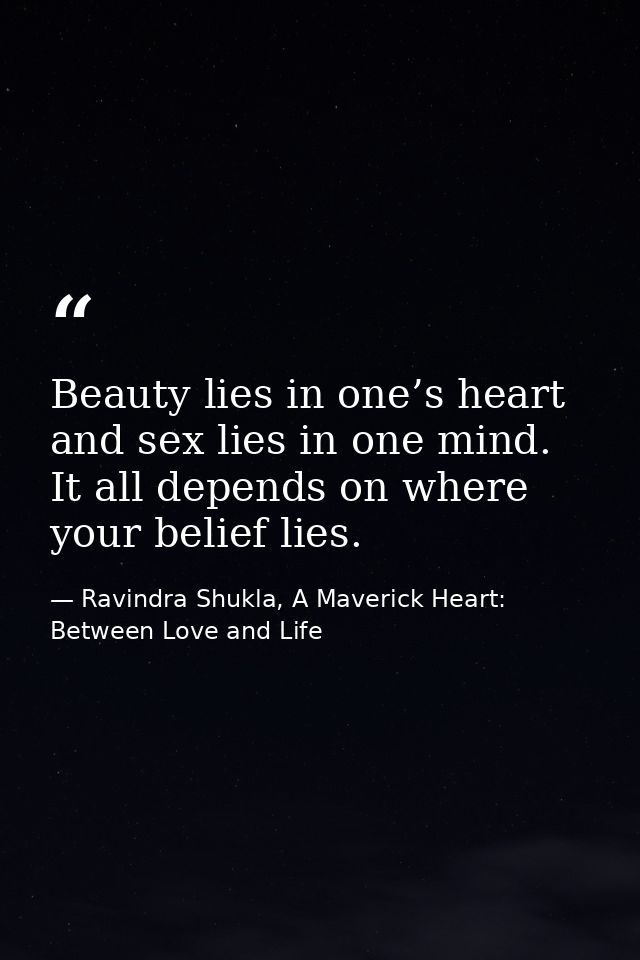 Beauty lies in one’s heart and sex lies in one mind. It all depends on where your belief lies. — Ravindra Shukla, A Maverick Heart: Between Love and Life