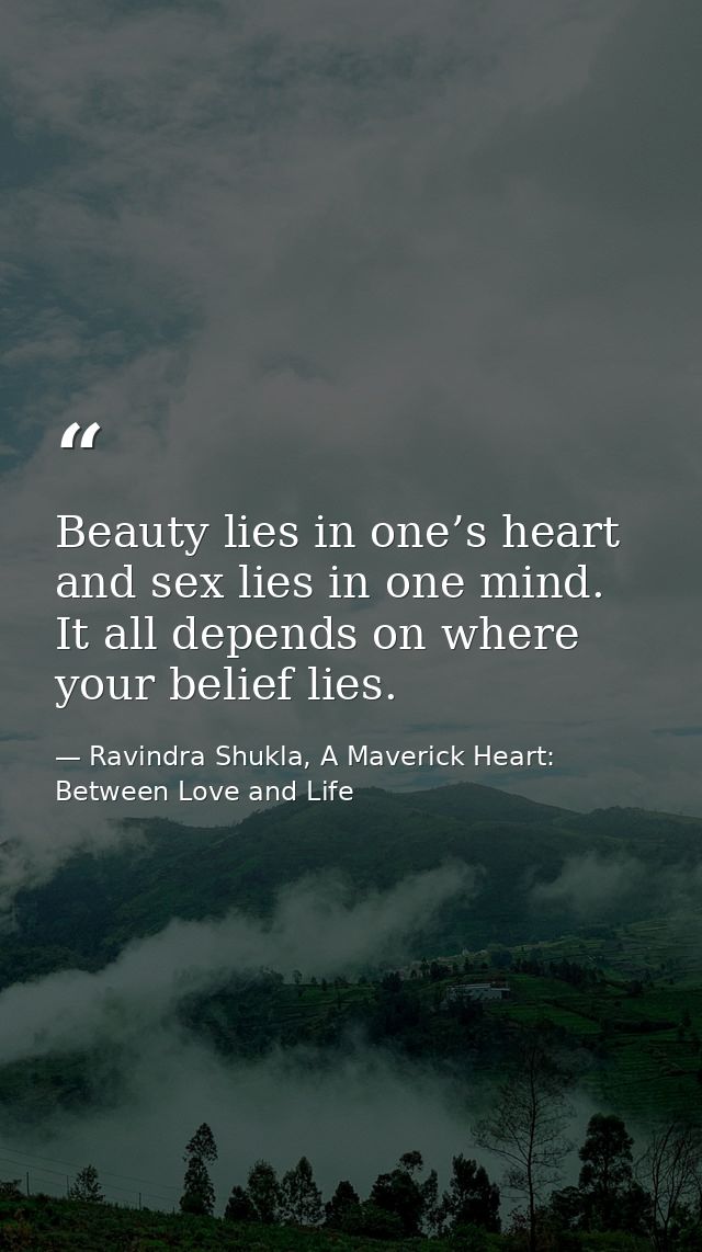 Beauty lies in one’s heart and sex lies in one mind. It all depends on where your belief lies. — Ravindra Shukla, A Maverick Heart: Between Love and Life