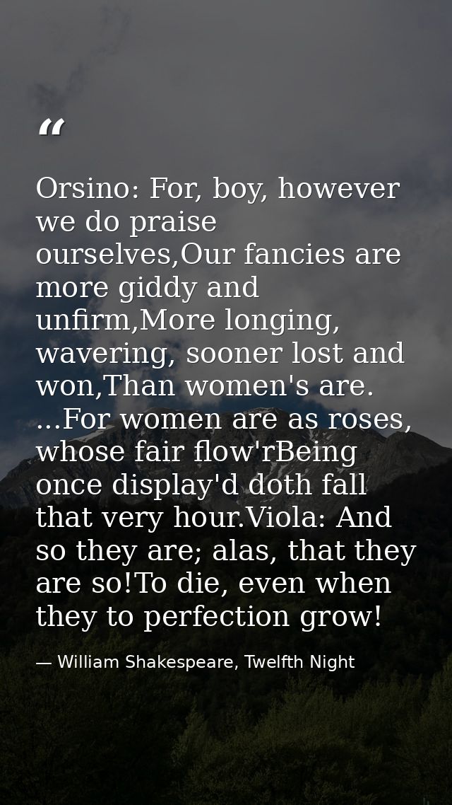 Orsino: For, boy, however we do praise ourselves,Our fancies are more giddy and unfirm,More longing, wavering, sooner lo — William Shakespeare, Twelfth Night