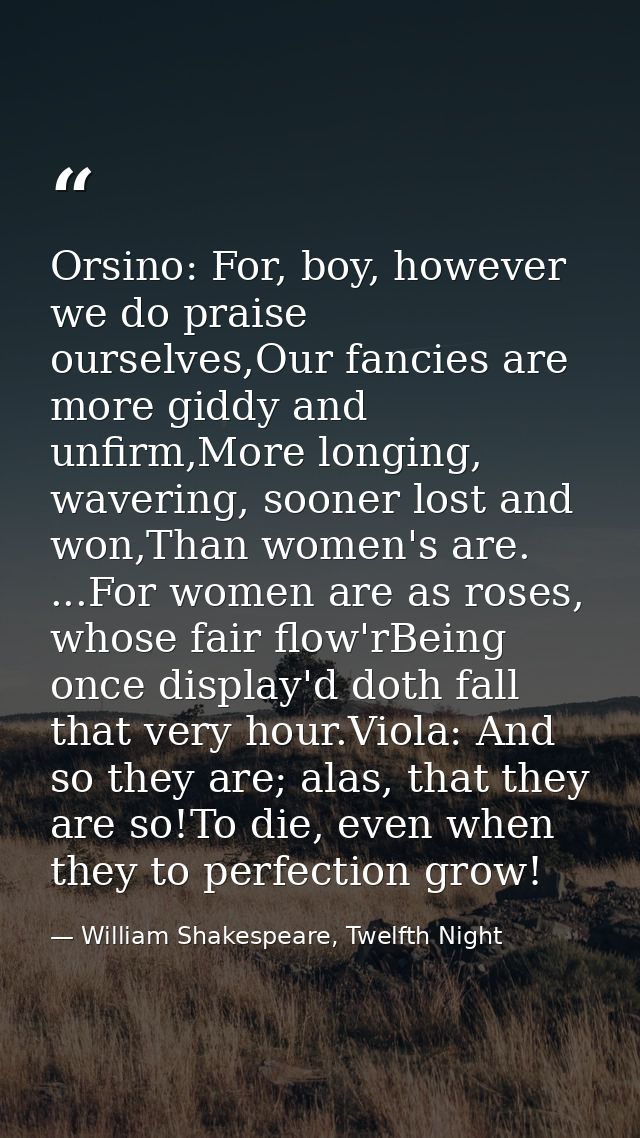Orsino: For, boy, however we do praise ourselves,Our fancies are more giddy and unfirm,More longing, wavering, sooner lo — William Shakespeare, Twelfth Night