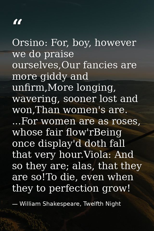 Orsino: For, boy, however we do praise ourselves,Our fancies are more giddy and unfirm,More longing, wavering, sooner lo — William Shakespeare, Twelfth Night