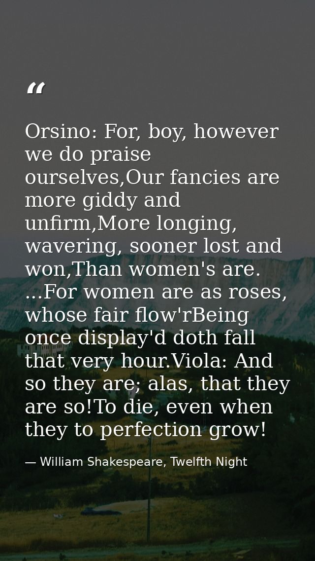 Orsino: For, boy, however we do praise ourselves,Our fancies are more giddy and unfirm,More longing, wavering, sooner lo — William Shakespeare, Twelfth Night