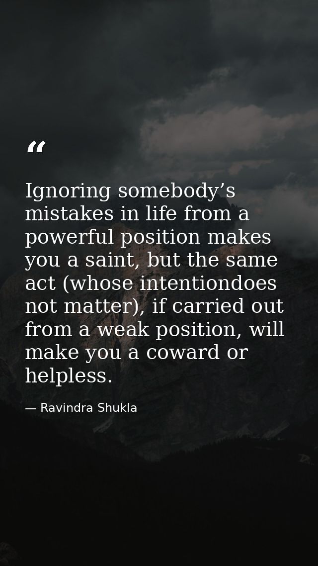 Ignoring somebody’s mistakes in life from a powerful position makes you a saint, but the same act (whose intentiondoes n — Ravindra Shukla