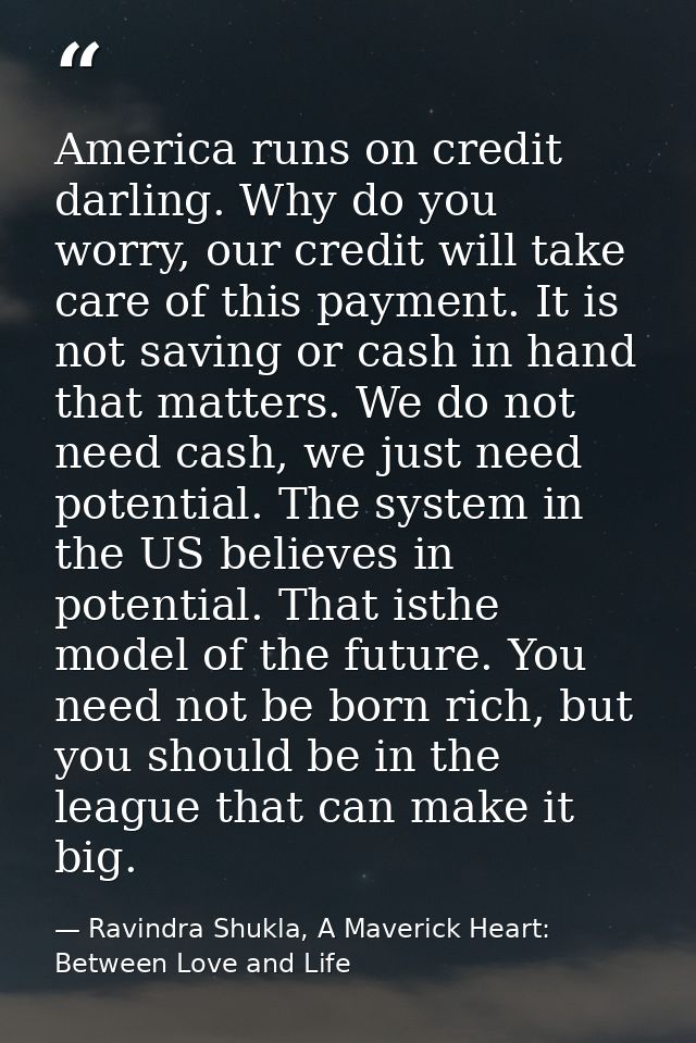 America runs on credit darling. Why do you worry, our credit will take care of this payment. It is not saving or cash in — Ravindra Shukla, A Maverick Heart: Between Love and Life