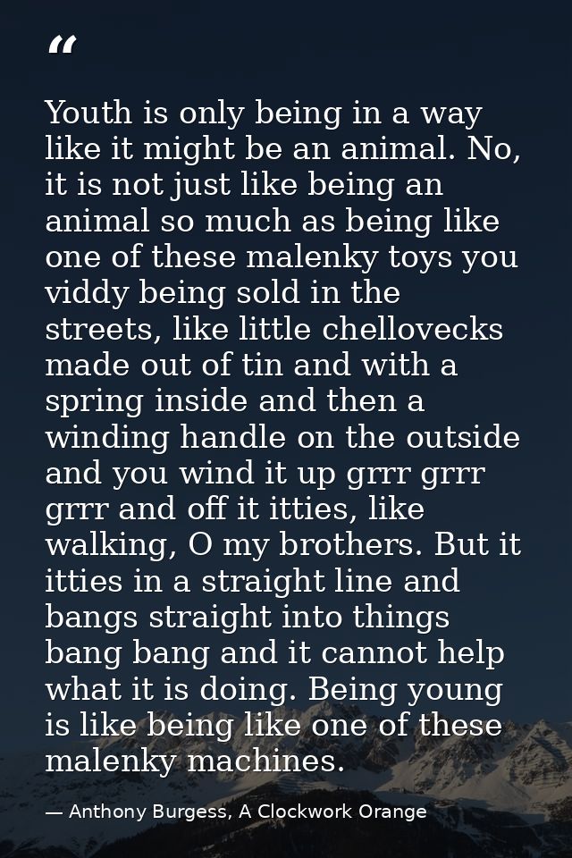 Youth is only being in a way like it might be an animal. No, it is not just like being an animal so much as being like o — Anthony Burgess, A Clockwork Orange