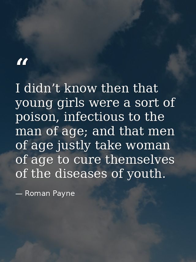 I didn’t know then that young girls were a sort of poison, infectious to the man of age; and that men of age justly take — Roman Payne