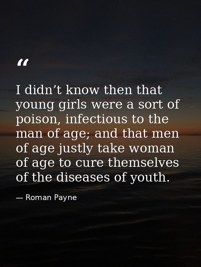 I didn’t know then that young girls were a sort of poison, infectious to the man of age; and that men of age justly take — Roman Payne