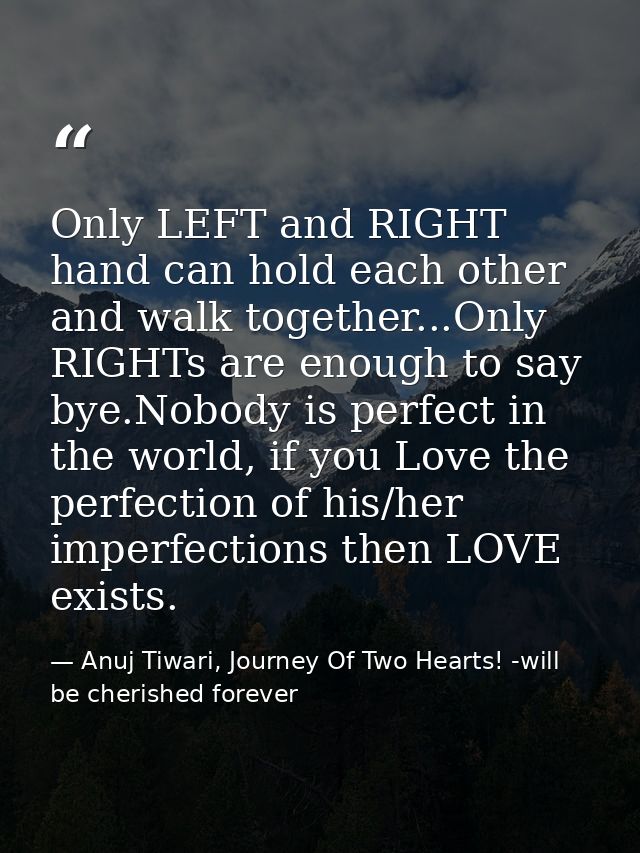 Only LEFT and RIGHT hand can hold each other and walk together...Only RIGHTs are enough to say bye.Nobody is perfect in  — Anuj Tiwari, Journey Of Two Hearts! -will be cherished forever
