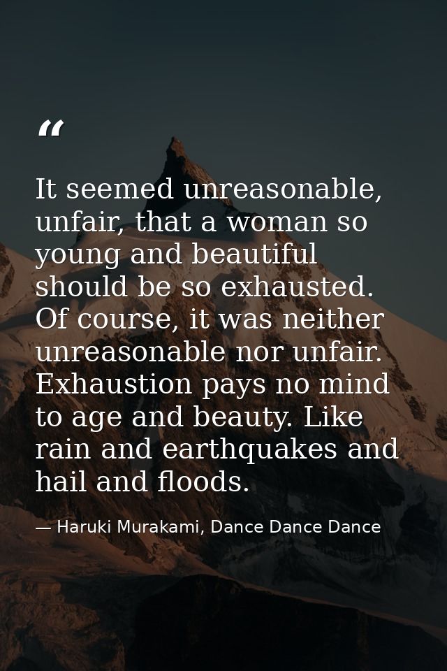 It seemed unreasonable, unfair, that a woman so young and beautiful should be so exhausted. Of course, it was neither un — Haruki Murakami, Dance Dance Dance