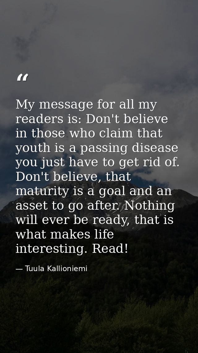 My message for all my readers is: Don't believe in those who claim that youth is a passing disease you just have to get  — Tuula Kallioniemi
