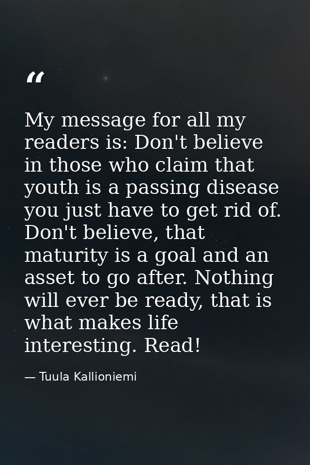 My message for all my readers is: Don't believe in those who claim that youth is a passing disease you just have to get  — Tuula Kallioniemi