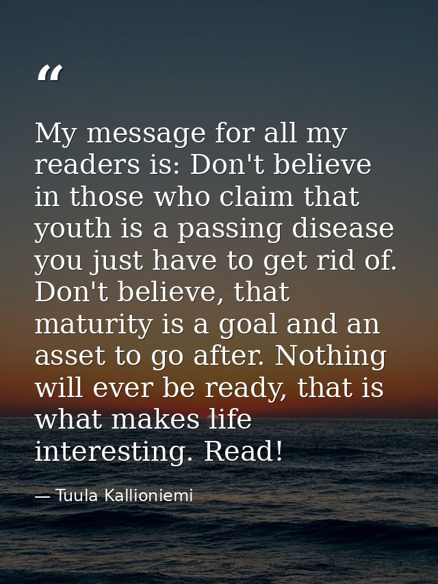 My message for all my readers is: Don't believe in those who claim that youth is a passing disease you just have to get  — Tuula Kallioniemi