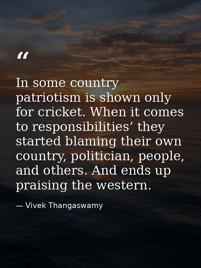 In some country patriotism is shown only for cricket. When it comes to responsibilities’ they started blaming their own  — Vivek Thangaswamy