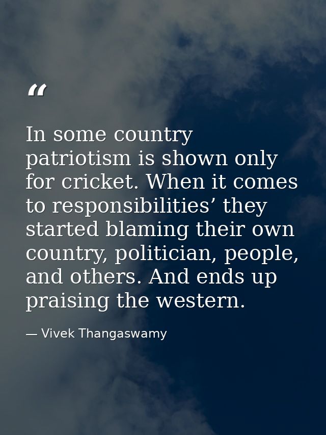 In some country patriotism is shown only for cricket. When it comes to responsibilities’ they started blaming their own  — Vivek Thangaswamy