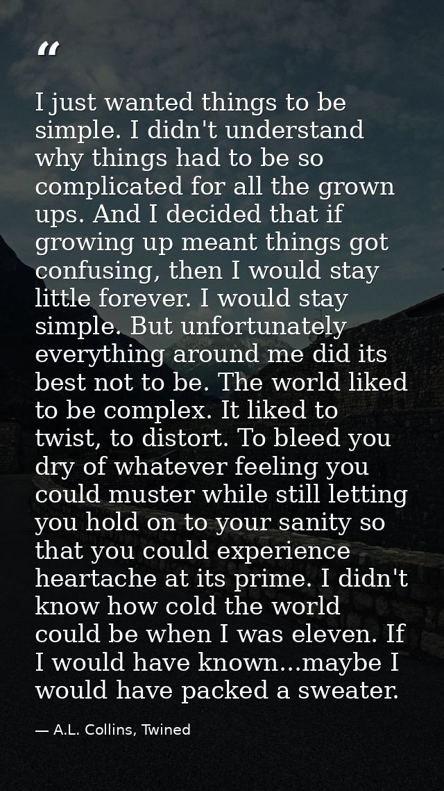 I just wanted things to be simple. I didn't understand why things had to be so complicated for all the grown ups. And I  — A.L. Collins, Twined