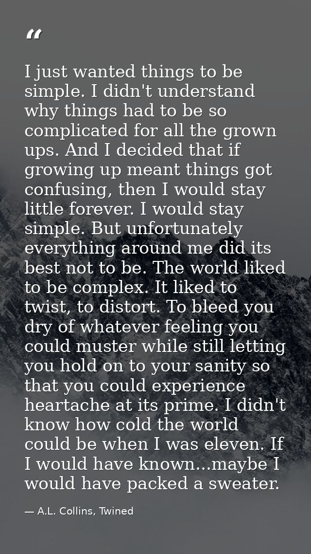 I just wanted things to be simple. I didn't understand why things had to be so complicated for all the grown ups. And I  — A.L. Collins, Twined