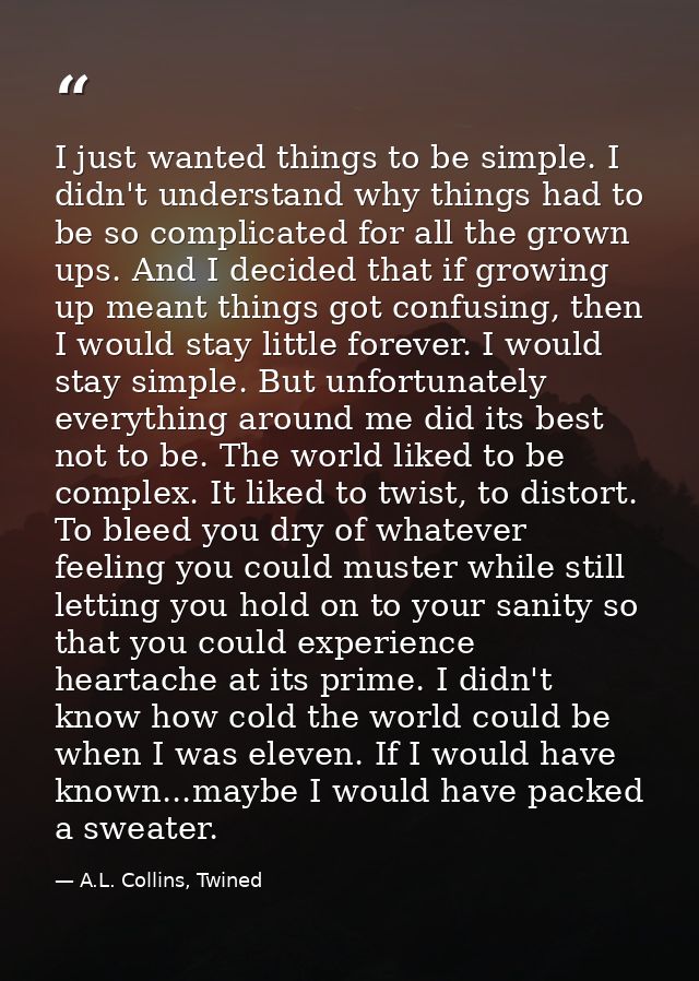 I just wanted things to be simple. I didn't understand why things had to be so complicated for all the grown ups. And I  — A.L. Collins, Twined