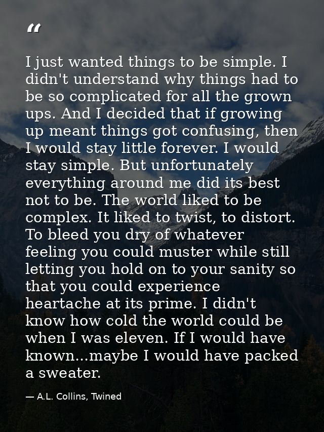 I just wanted things to be simple. I didn't understand why things had to be so complicated for all the grown ups. And I  — A.L. Collins, Twined