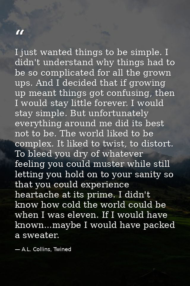 I just wanted things to be simple. I didn't understand why things had to be so complicated for all the grown ups. And I  — A.L. Collins, Twined