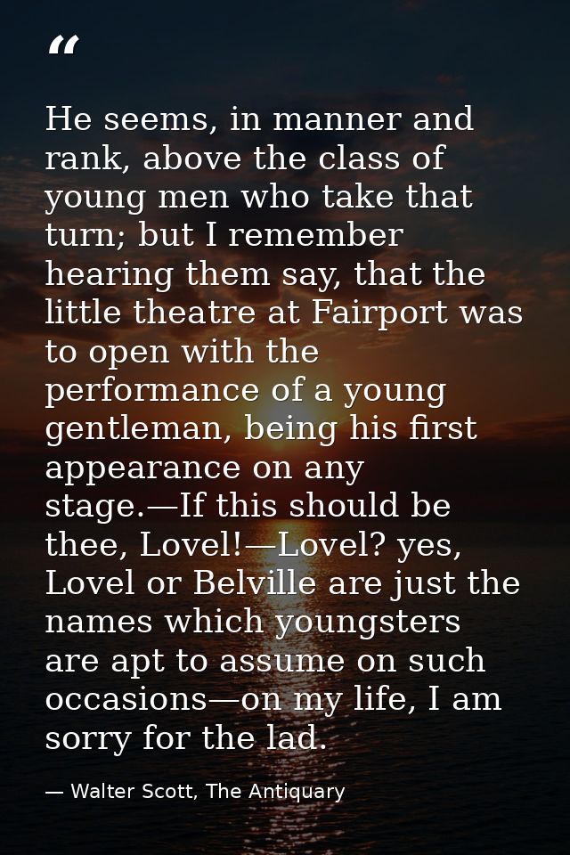 He seems, in manner and rank, above the class of young men who take that turn; but I remember hearing them say, that the — Walter Scott, The Antiquary