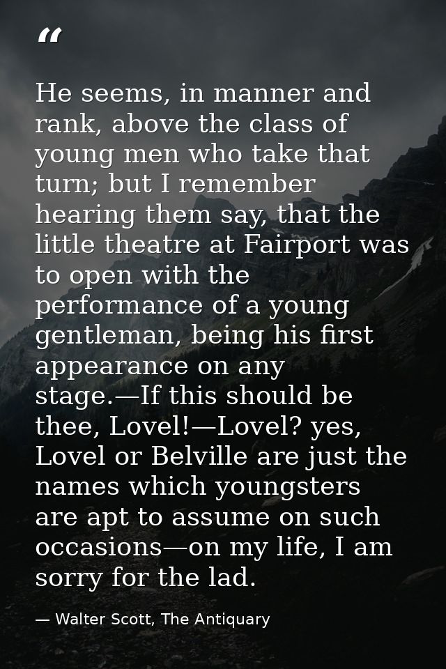 He seems, in manner and rank, above the class of young men who take that turn; but I remember hearing them say, that the — Walter Scott, The Antiquary