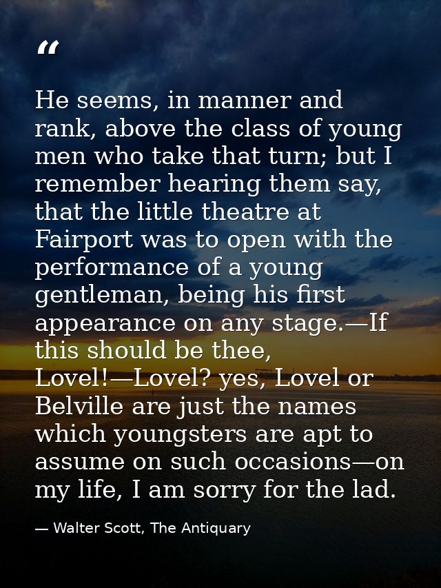He seems, in manner and rank, above the class of young men who take that turn; but I remember hearing them say, that the — Walter Scott, The Antiquary