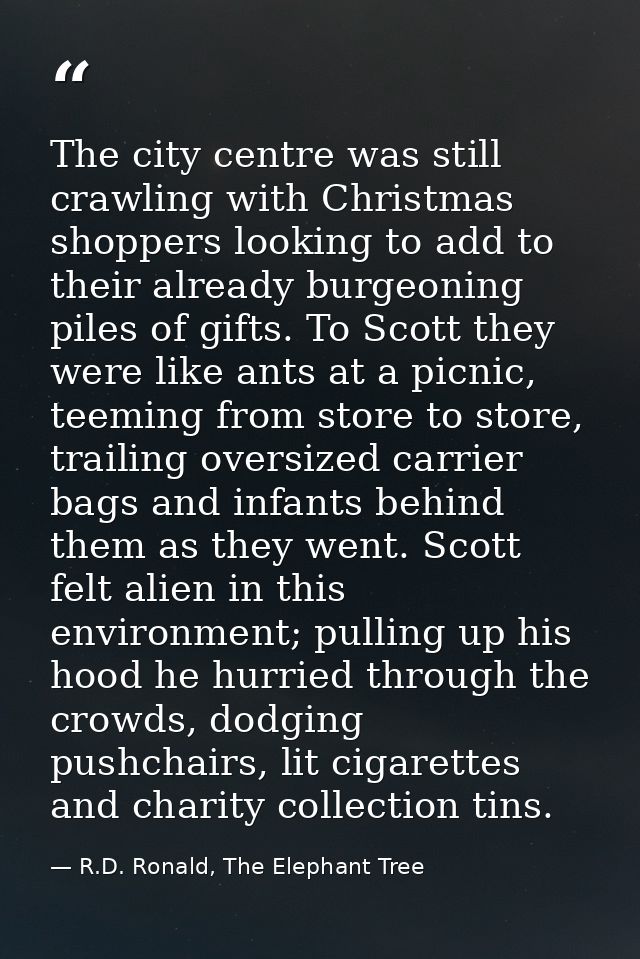 The city centre was still crawling with Christmas shoppers looking to add to their already burgeoning piles of gifts. To — R.D. Ronald, The Elephant Tree